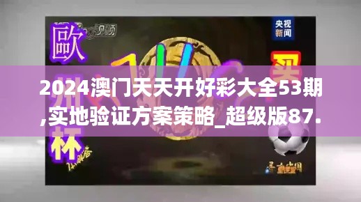 2024澳门天天开好彩大全53期,实地验证方案策略_超级版87.711-5