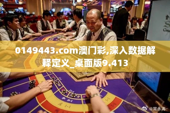 0149443.com澳门彩,深入数据解释定义_桌面版9.413