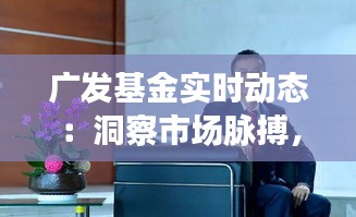 广发基金实时动态：洞察市场脉搏，引领投资新趋势