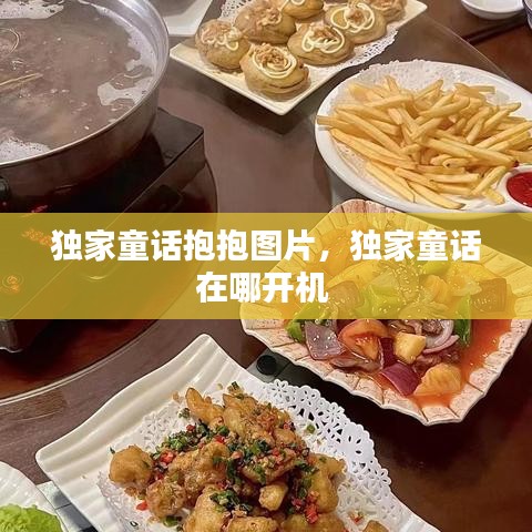 独家童话抱抱图片，独家童话在哪开机 