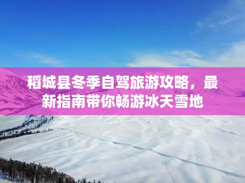 稻城县冬季自驾旅游攻略，最新指南带你畅游冰天雪地