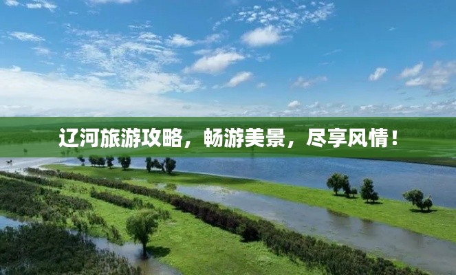 辽河旅游攻略，畅游美景，尽享风情！