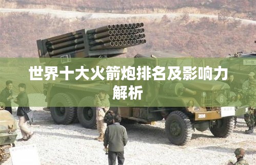 世界十大火箭炮排名及影响力解析