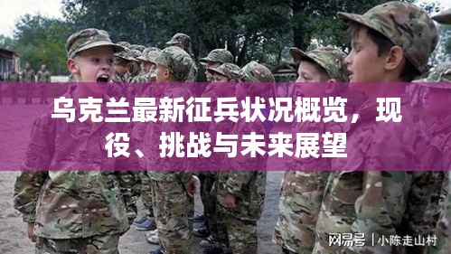 乌克兰最新征兵状况概览，现役、挑战与未来展望