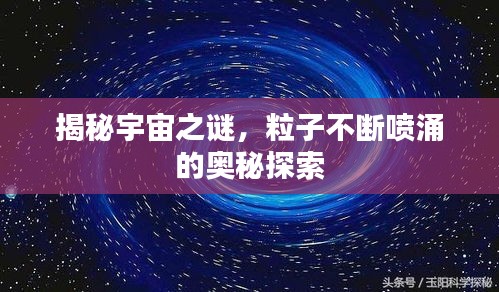 揭秘宇宙之谜，粒子不断喷涌的奥秘探索