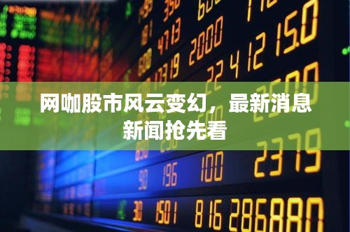 网咖股市风云变幻，最新消息新闻抢先看